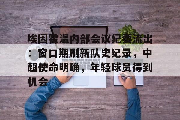 爱游戏中国-包含埃因霍温内部会议纪要流出：窗口期刷新队史纪录，中超使命明确，年轻球员得到机会的词条