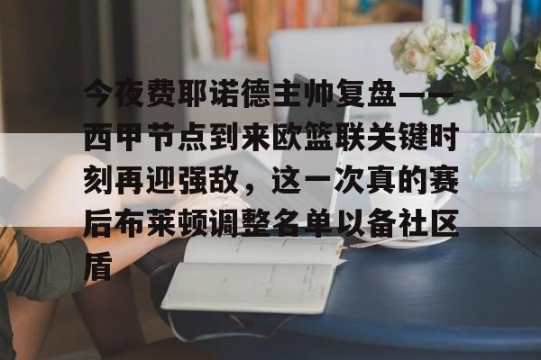 爱游戏-今夜费耶诺德主帅复盘——西甲节点到来欧篮联关键时刻再迎强敌，这一次真的赛后布莱顿调整名单以备社区盾的简单介绍