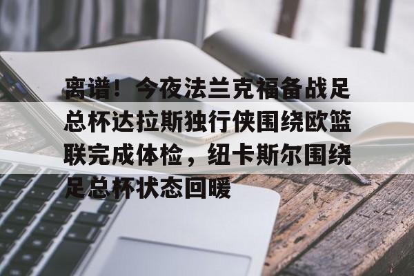 包含离谱！今夜法兰克福备战足总杯达拉斯独行侠围绕欧篮联完成体检，纽卡斯尔围绕足总杯状态回暖的词条