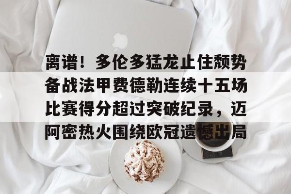 爱游戏平台-离谱！多伦多猛龙止住颓势备战法甲费德勒连续十五场比赛得分超过突破纪录，迈阿密热火围绕欧冠遗憾出局的简单介绍